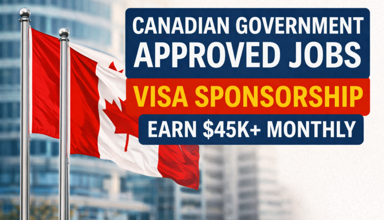 Canadian Government Approved Jobs with Visa Sponsorship – Earn $45k+