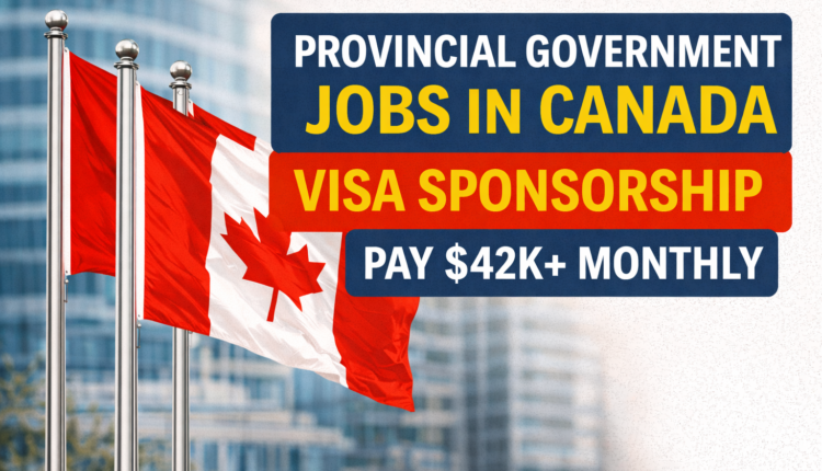 Provincial Government Jobs in Canada with Visa Sponsorship – Pay $42k+